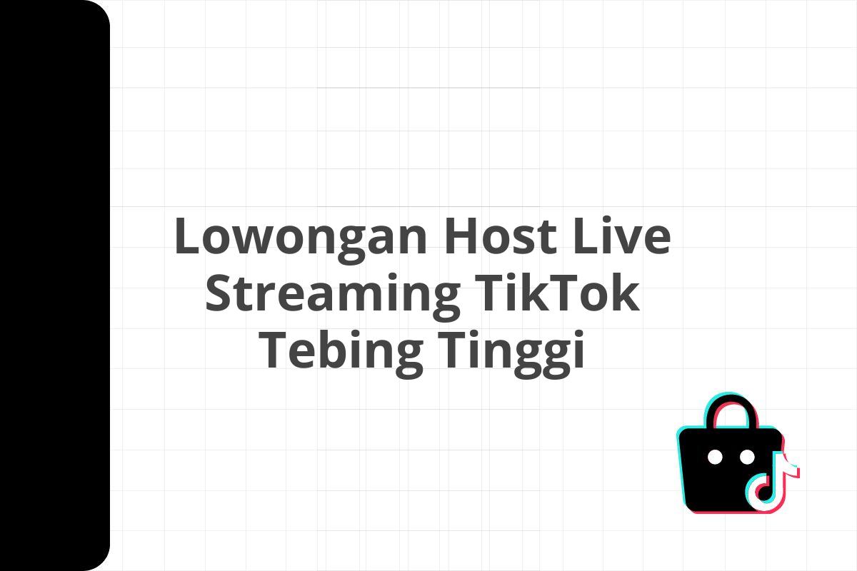 Lowongan Host Live Streaming TikTok Tebing Tinggi