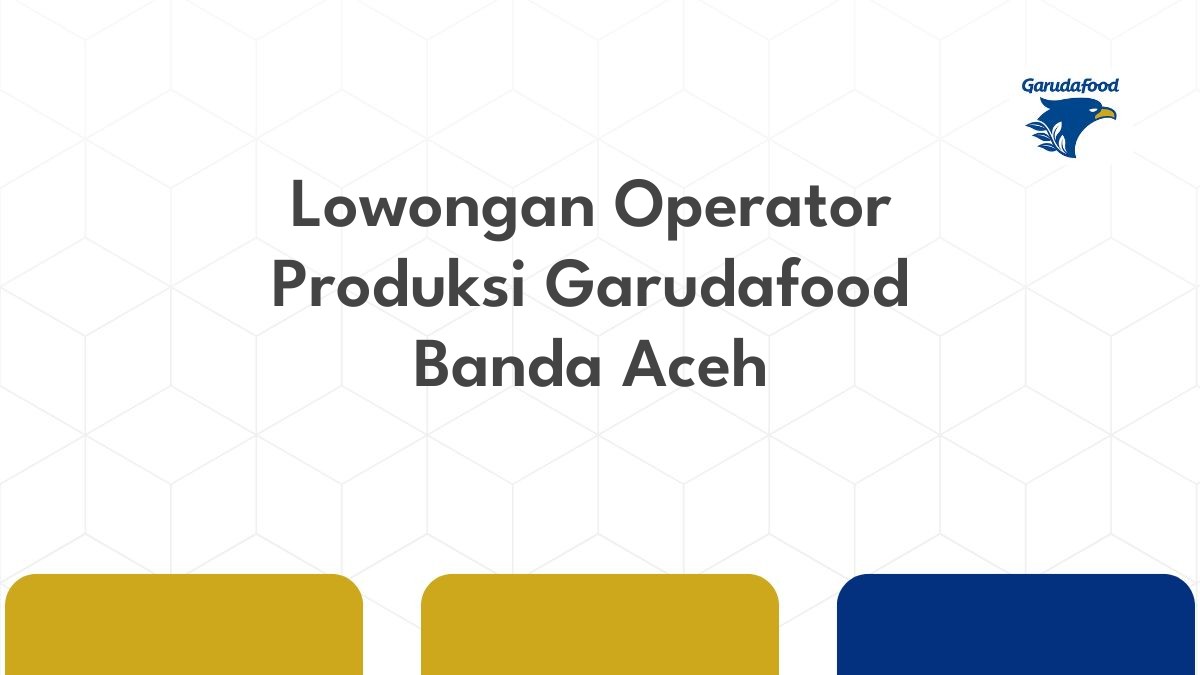 Lowongan Operator Produksi Garudafood Banda Aceh