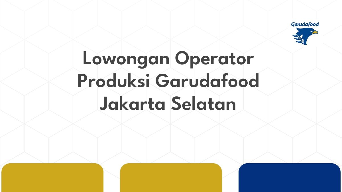 Lowongan Operator Produksi Garudafood Jakarta Selatan